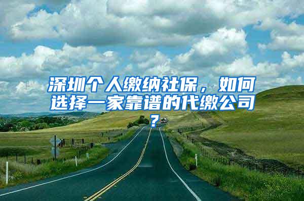 深圳个人缴纳社保，如何选择一家靠谱的代缴公司？