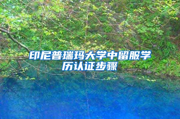 印尼普瑞玛大学中留服学历认证步骤