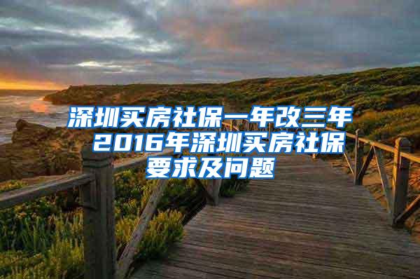 深圳买房社保一年改三年 2016年深圳买房社保要求及问题