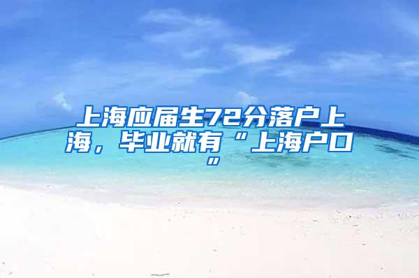 上海应届生72分落户上海，毕业就有“上海户口”