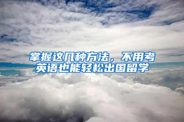 掌握这几种方法，不用考英语也能轻松出国留学