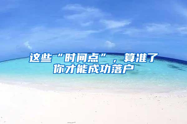 这些“时间点”，算准了你才能成功落户