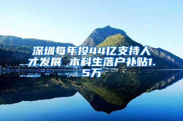深圳每年投44亿支持人才发展 本科生落户补贴1.5万
