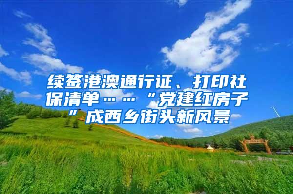 续签港澳通行证、打印社保清单……“党建红房子”成西乡街头新风景