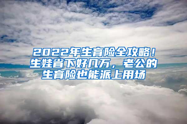 2022年生育险全攻略！生娃省下好几万，老公的生育险也能派上用场