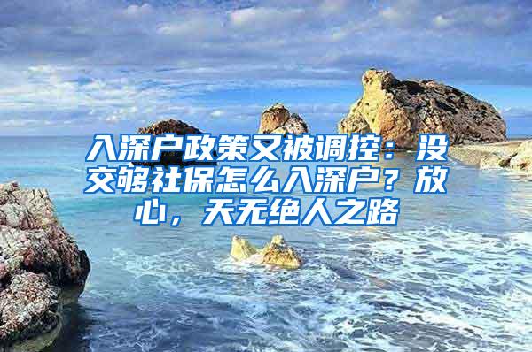 入深户政策又被调控：没交够社保怎么入深户？放心，天无绝人之路