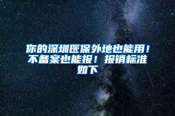 你的深圳医保外地也能用！不备案也能报！报销标准如下