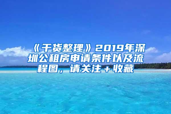 《干货整理》2019年深圳公租房申请条件以及流程图，请关注＋收藏