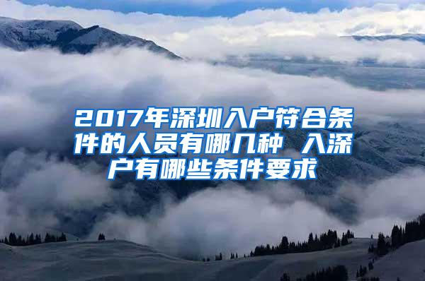 2017年深圳入户符合条件的人员有哪几种 入深户有哪些条件要求