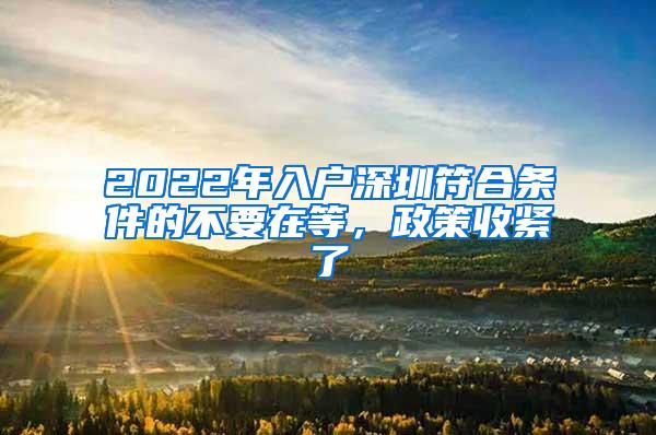 2022年入户深圳符合条件的不要在等，政策收紧了