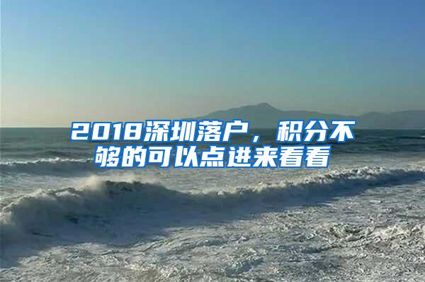 2018深圳落户，积分不够的可以点进来看看