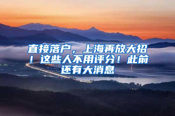 直接落户，上海再放大招！这些人不用评分！此前还有大消息