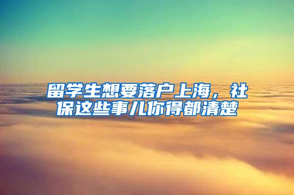 留学生想要落户上海，社保这些事儿你得都清楚