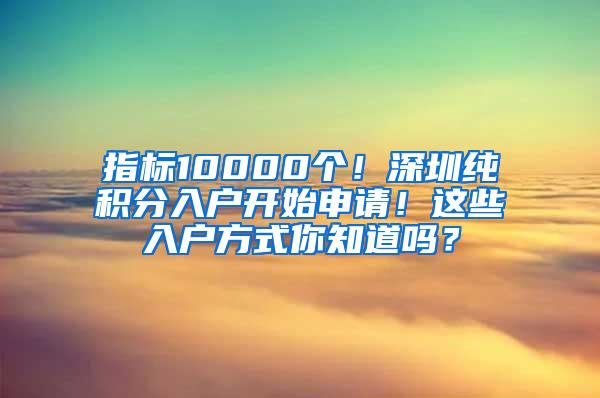 指标10000个！深圳纯积分入户开始申请！这些入户方式你知道吗？