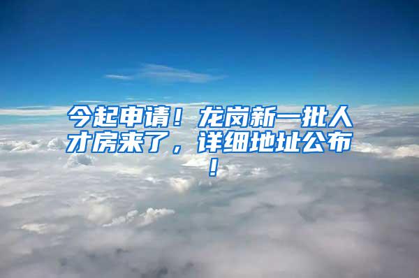 今起申请！龙岗新一批人才房来了，详细地址公布！
