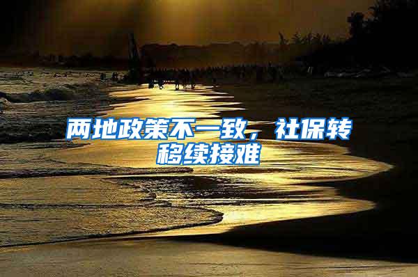 两地政策不一致，社保转移续接难