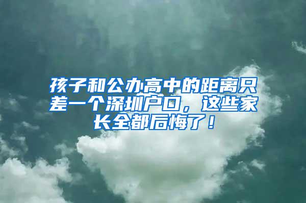 孩子和公办高中的距离只差一个深圳户口，这些家长全都后悔了！