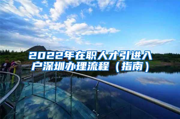 2022年在职人才引进入户深圳办理流程（指南）