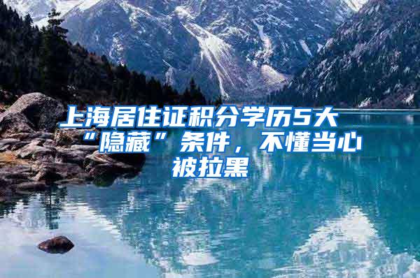 上海居住证积分学历5大“隐藏”条件，不懂当心被拉黑