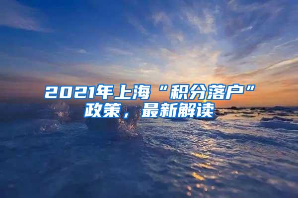 2021年上海“积分落户”政策，最新解读