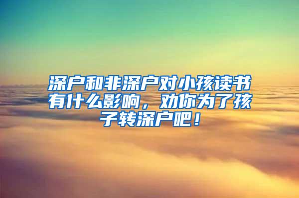 深户和非深户对小孩读书有什么影响，劝你为了孩子转深户吧！