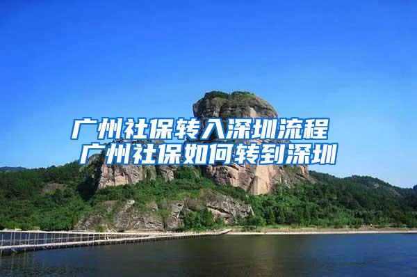 广州社保转入深圳流程 广州社保如何转到深圳