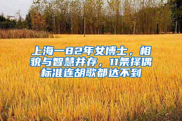 上海一82年女博士，相貌与智慧并存，11条择偶标准连胡歌都达不到