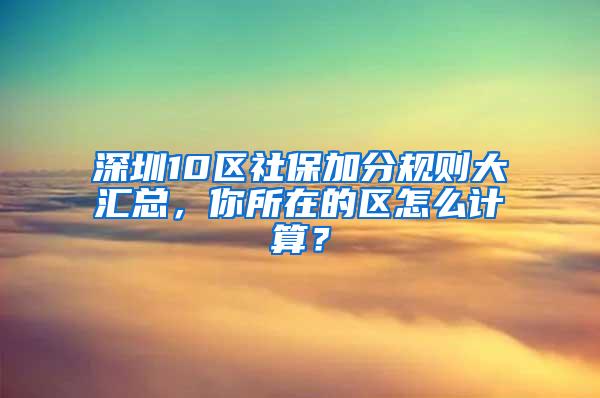 深圳10区社保加分规则大汇总，你所在的区怎么计算？