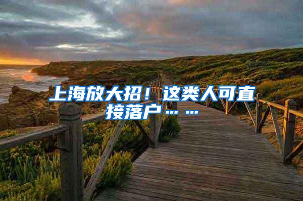上海放大招！这类人可直接落户……
