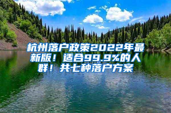 杭州落户政策2022年最新版！适合99.9%的人群！共七种落户方案