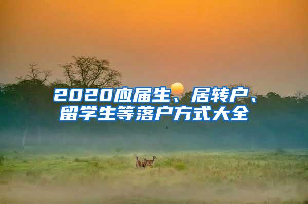 2020应届生、居转户、留学生等落户方式大全