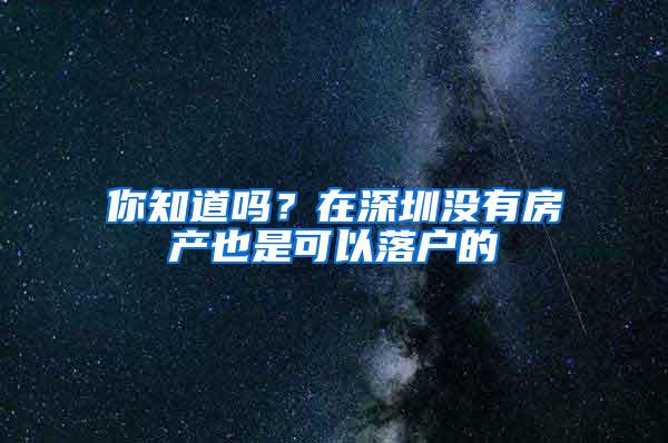 你知道吗？在深圳没有房产也是可以落户的