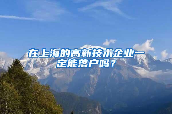 在上海的高新技术企业一定能落户吗？