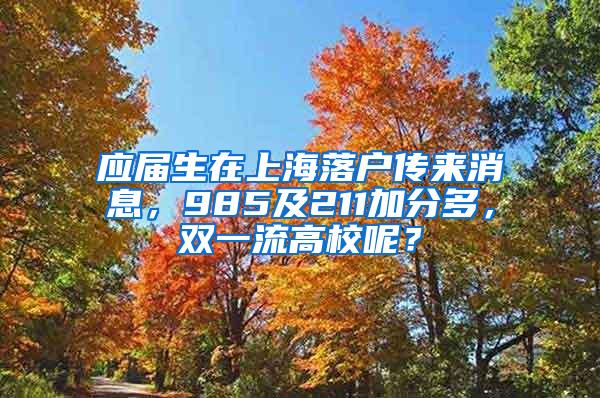 应届生在上海落户传来消息，985及211加分多，双一流高校呢？