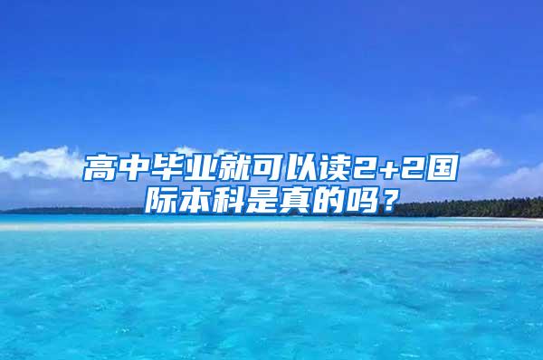 高中毕业就可以读2+2国际本科是真的吗？