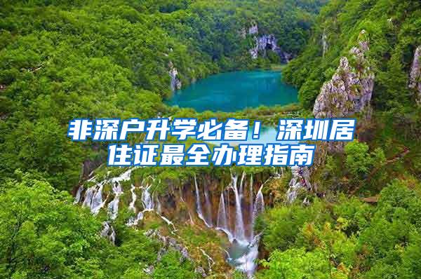 非深户升学必备！深圳居住证最全办理指南