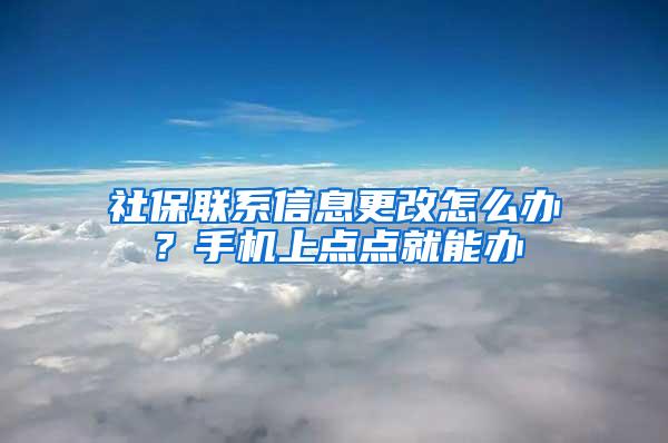 社保联系信息更改怎么办？手机上点点就能办