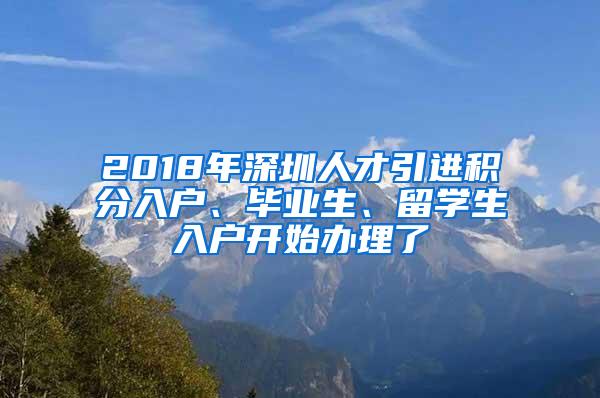 2018年深圳人才引进积分入户、毕业生、留学生入户开始办理了