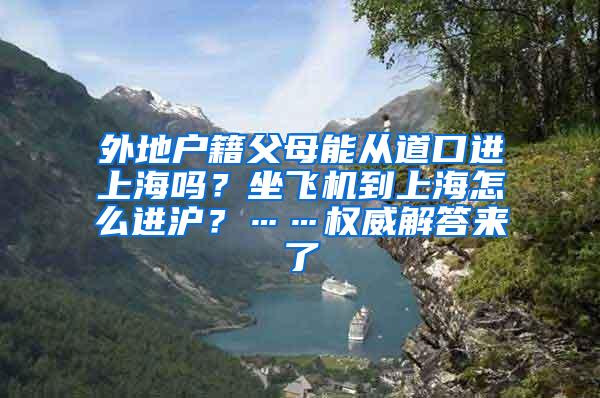 外地户籍父母能从道口进上海吗？坐飞机到上海怎么进沪？……权威解答来了