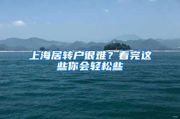 上海居转户很难？看完这些你会轻松些