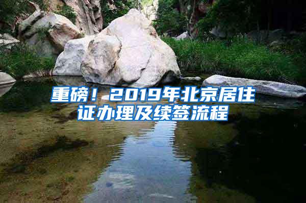 重磅！2019年北京居住证办理及续签流程