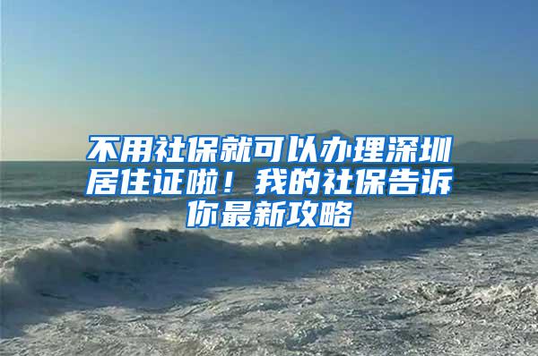 不用社保就可以办理深圳居住证啦！我的社保告诉你最新攻略