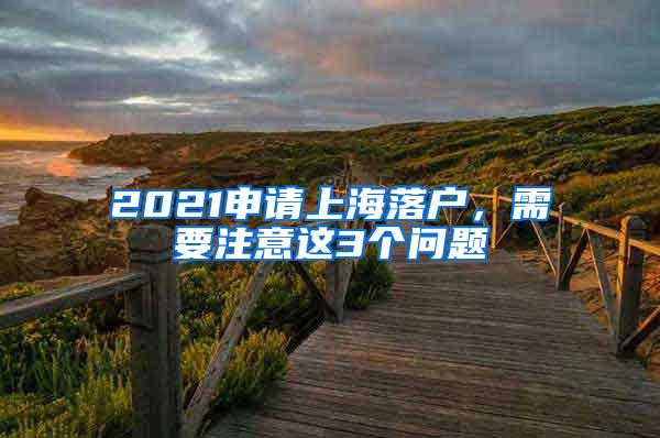 2021申请上海落户，需要注意这3个问题