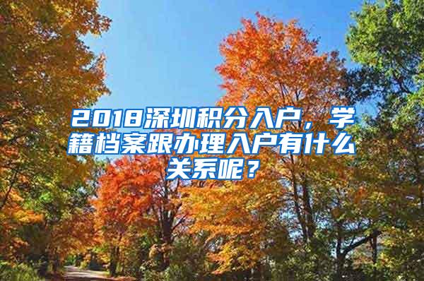 2018深圳积分入户，学籍档案跟办理入户有什么关系呢？