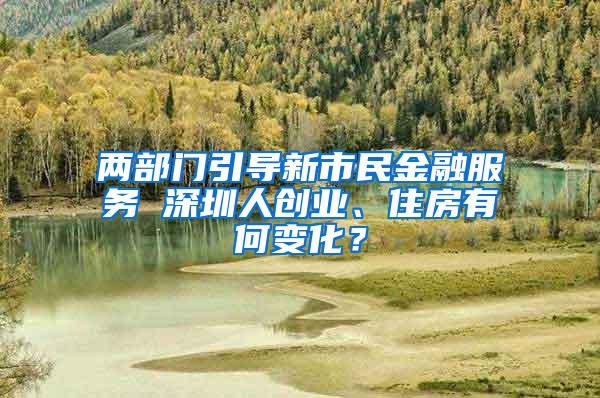 两部门引导新市民金融服务 深圳人创业、住房有何变化？