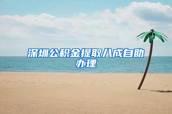 深圳公积金提取八成自助办理