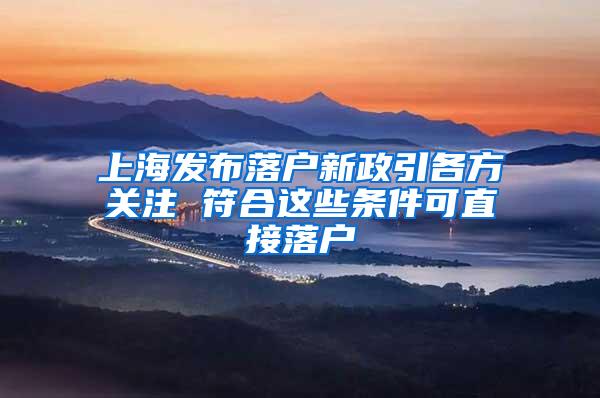 上海发布落户新政引各方关注 符合这些条件可直接落户