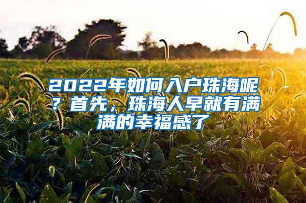 2022年如何入户珠海呢？首先，珠海人早就有满满的幸福感了