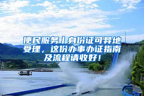 便民服务丨身份证可异地受理，这份办事办证指南及流程请收好！