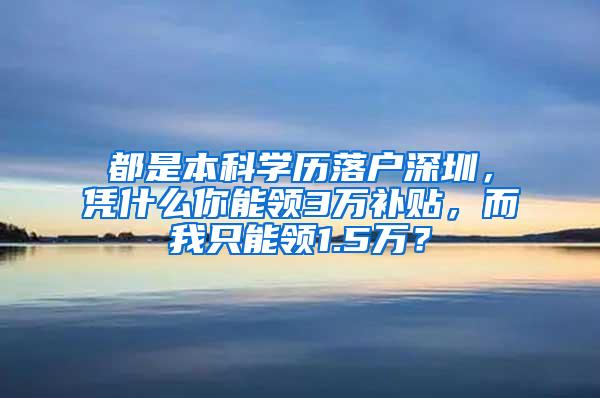 都是本科学历落户深圳，凭什么你能领3万补贴，而我只能领1.5万？